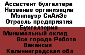 Ассистент бухгалтера › Название организации ­ Мэнпауэр СиАйЭс › Отрасль предприятия ­ Бухгалтерия › Минимальный оклад ­ 15 500 - Все города Работа » Вакансии   . Калининградская обл.,Приморск г.